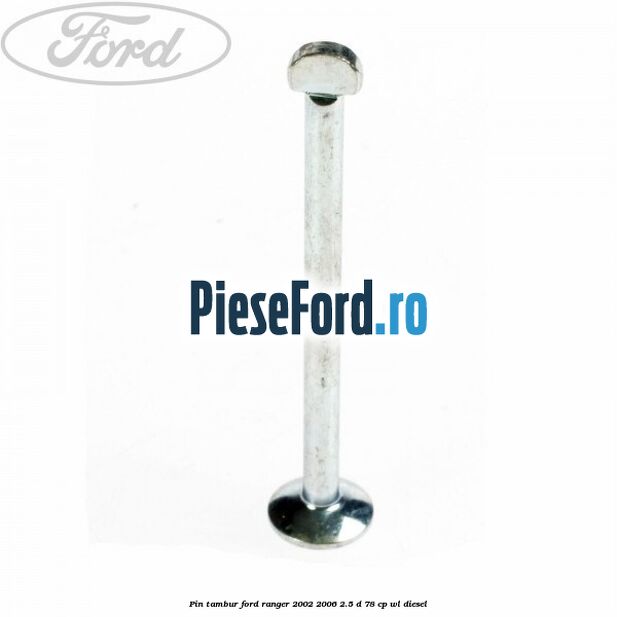Pin tambur Ford Ranger 2002-2006 2.5 D 78 cp WL diesel