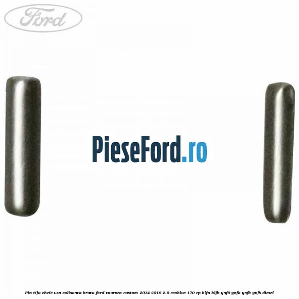 Pin tija cheie usa culisanta bruta Ford Tourneo Custom 2014-2018 2.0 EcoBlue 170 cp BLFA, BLFB, YNF6, YNFA, YNFB, YNFS diesel