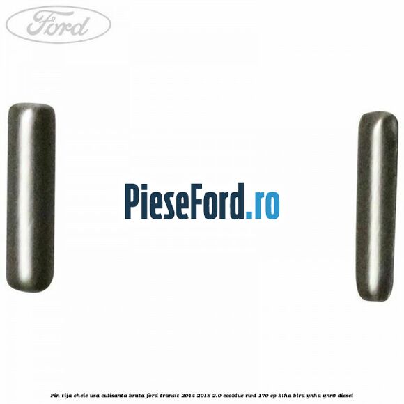 Pin tija cheie usa culisanta bruta Ford Transit 2014-2018 2.0 EcoBlue RWD 170 cp BLHA, BLRA, YNHA, YNR6 diesel