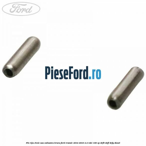 Pin tija cheie usa culisanta bruta Ford Transit 2014-2018 2.2 TDCi 100 cp DRF5, DRFF, DRFG diesel