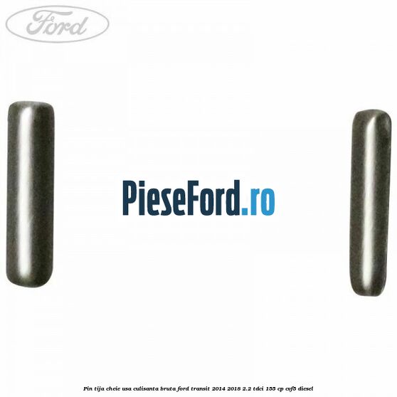 Pin tija cheie usa culisanta bruta Ford Transit 2014-2018 2.2 TDCi 155 cp Pin tija cheie usa culisanta bruta Ford Transit 2014-2018 2.2 TDCi 155 cp CVF5 diesel