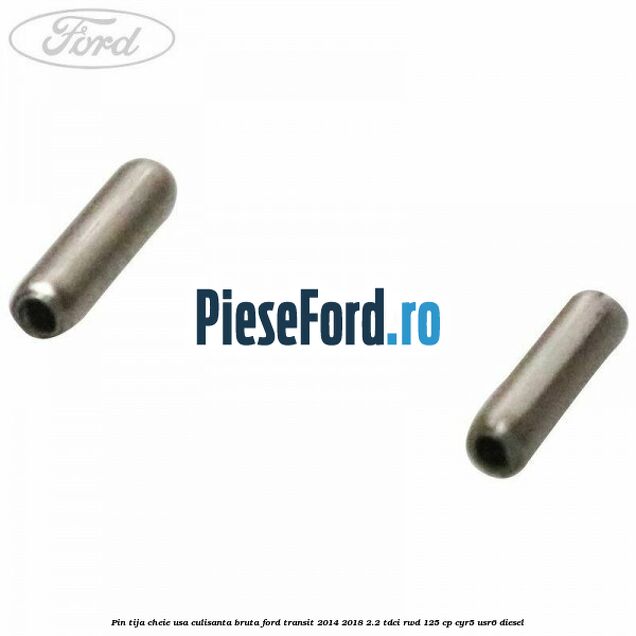 Pin tija cheie usa culisanta bruta Ford Transit 2014-2018 2.2 TDCi RWD 125 cp CYR5, USR6 diesel