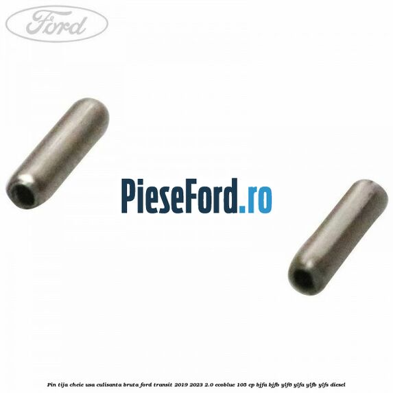 Pin tija cheie usa culisanta bruta Ford Transit 2019-2023 2.0 EcoBlue 105 cp BJFA, BJFB, YLF6, YLFA, YLFB, YLFS diesel