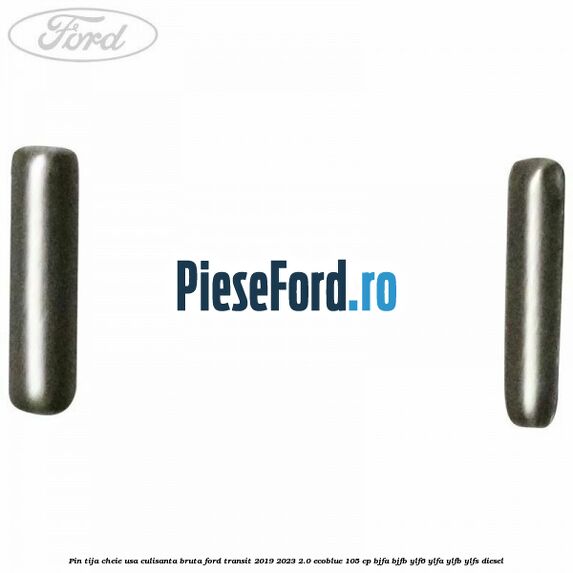 Pin tija cheie usa culisanta bruta Ford Transit 2019-2023 2.0 EcoBlue 105 cp BJFA, BJFB, YLF6, YLFA, YLFB, YLFS diesel