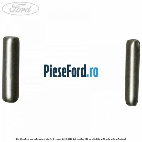 Pin tija cheie usa culisanta bruta Ford Transit 2019-2023 2.0 EcoBlue 170 cp BLFA, BLFB, YNF6, YNFA, YNFB, YNFS diesel