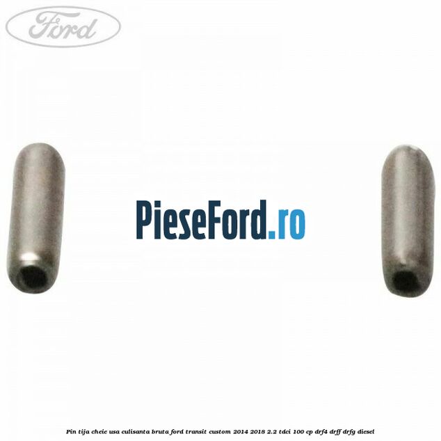 Pin tija cheie usa culisanta bruta Ford Transit Custom 2014-2018 2.2 TDCi 100 cp DRF4, DRFF, DRFG diesel