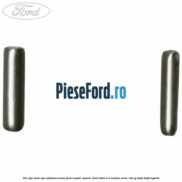 Pin tija cheie usa culisanta bruta Ford Transit Custom 2019-2023 2.0 EcoBlue mHEV 130 cp BKFC, BKFD Hybrid