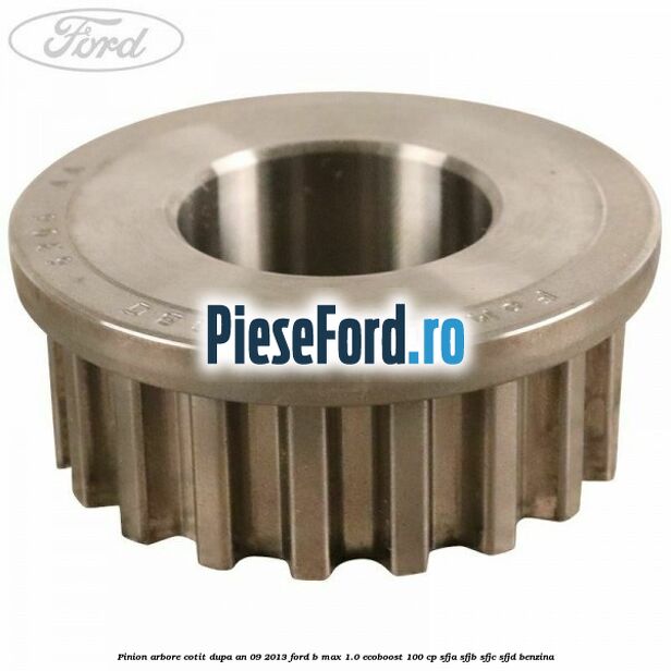 Pinion arbore cotit dupa an 09/2013 Ford B-Max 1.0 EcoBoost 100 cp SFJA, SFJB, SFJC, SFJD benzina