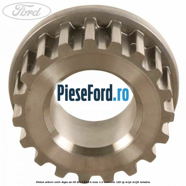 Pinion arbore cotit dupa an 09/2013 Ford B-Max 1.0 EcoBoost 125 cp M1JE, M1JH benzina