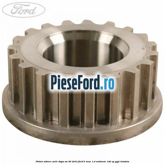 Pinion arbore cotit dupa an 09/2013 Ford B-Max 1.0 EcoBoost 140 cp YYJC benzina