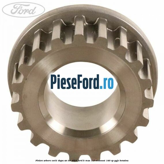 Pinion arbore cotit dupa an 09/2013 Ford B-Max 1.0 EcoBoost 140 cp YYJC benzina