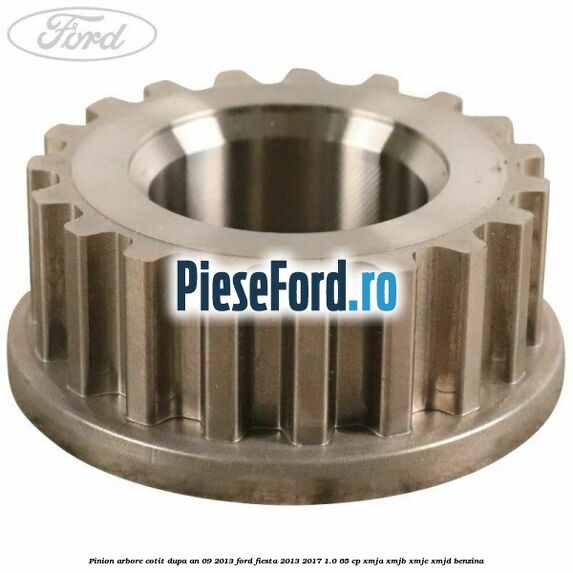 Pinion arbore cotit dupa an 09/2013 Ford Fiesta 2013-2017 1.0 65 cp XMJA, XMJB, XMJC, XMJD benzina