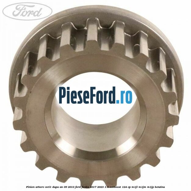 Pinion arbore cotit dupa an 09/2013 Ford Fiesta 2017-2023 1.0 EcoBoost 124 cp Pinion arbore cotit dupa an 09/2013 Ford Fiesta 2017-2023 1.0 EcoBoost 124 cp M1JL, M1JM, M1JP benzina