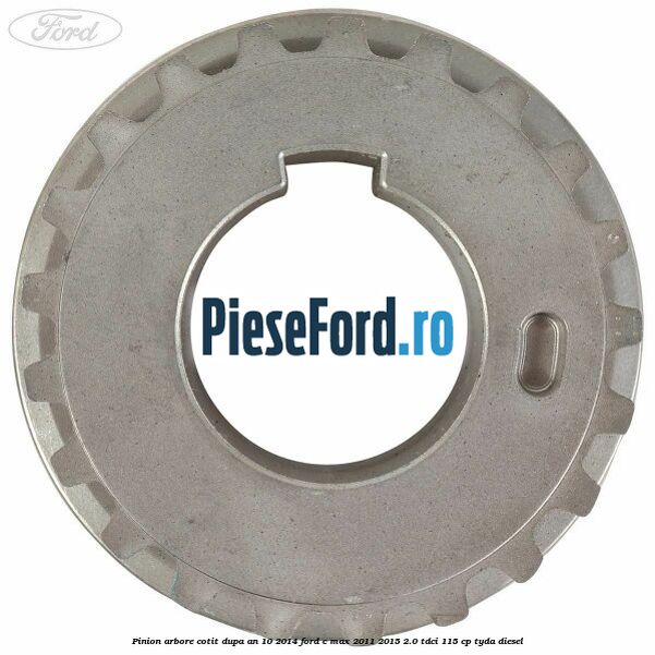 Pinion arbore cotit dupa an 10/2014 Ford C-Max 2011-2015 2.0 TDCi 115 cp TYDA diesel