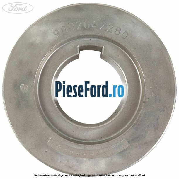 Pinion arbore cotit dupa an 10/2014 Ford Edge 2016-2018 2.0 TDCi 180 cp Pinion arbore cotit dupa an 10/2014 Ford Edge 2016-2018 2.0 TDCi 180 cp T8CC, T8CM diesel