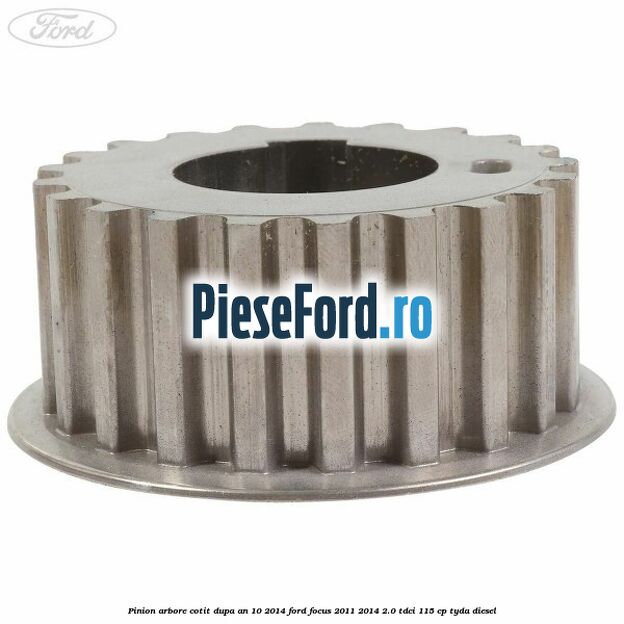 Pinion arbore cotit dupa an 10/2014 Ford Focus 2011-2014 2.0 TDCi 115 cp Pinion arbore cotit dupa an 10/2014 Ford Focus 2011-2014 2.0 TDCi 115 cp TYDA diesel