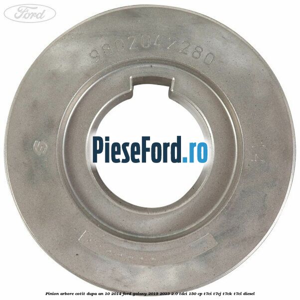 Pinion arbore cotit dupa an 10/2014 Ford Galaxy 2015-2023 2.0 TDCi 150 cp T7CI, T7CJ, T7CK, T7CL diesel