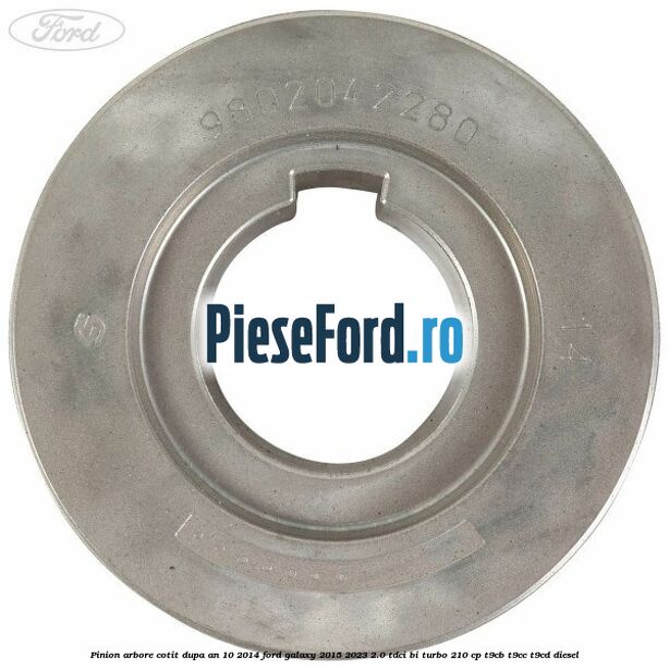Pinion arbore cotit dupa an 10/2014 Ford Galaxy 2015-2023 2.0 TDCi BI-Turbo 210 cp T9CB, T9CC, T9CD diesel