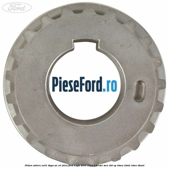 Pinion arbore cotit dupa an 10/2014 Ford Kuga 2013-2016 2.0 TDCi 4x4 180 cp T8MA, T8MB, T8MC diesel