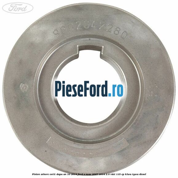 Pinion arbore cotit dupa an 10/2014 Ford S-Max 2007-2014 2.0 TDCi 115 cp KLWA, TYWA diesel