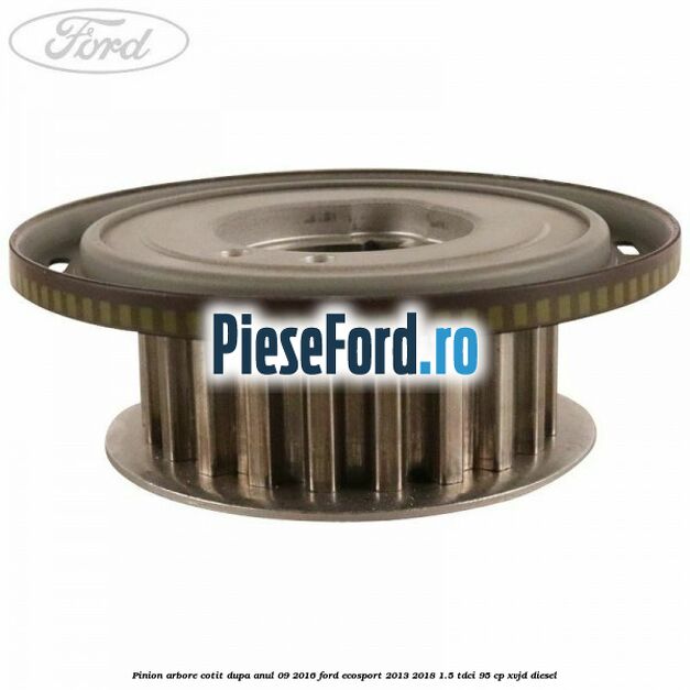 Pinion arbore cotit dupa anul 09/2016 Ford EcoSport 2013-2018 1.5 TDCi 95 cp XVJD diesel