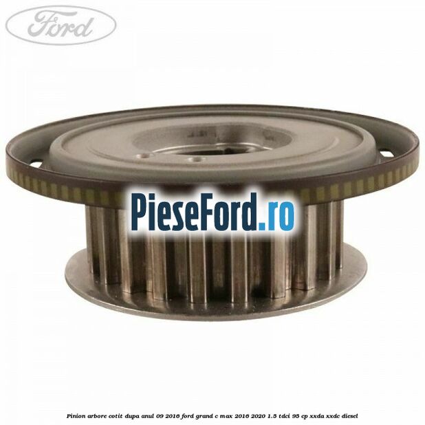 Pinion arbore cotit dupa anul 09/2016 Ford Grand C-Max 2016-2020 1.5 TDCi 95 cp XXDA, XXDC diesel