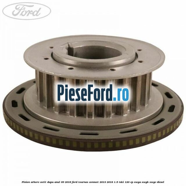 Pinion arbore cotit dupa anul 09/2016 Ford Tourneo Connect 2013-2018 1.5 TDCi 120 cp XWGA, XWGB, XWGC diesel