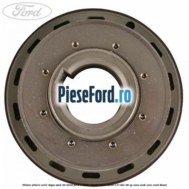Pinion arbore cotit dupa anul 09/2016 Ford Transit Courier 2014-2018 1.5 TDCi 95 cp Pinion arbore cotit dupa anul 09/2016 Ford Transit Courier 2014-2018 1.5 TDCi 95 cp XVCA, XVCB, XVCC, XVCD diesel