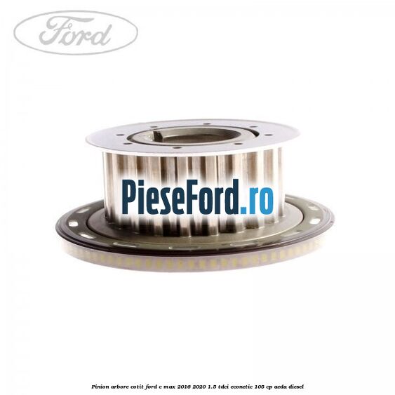 Pinion arbore cotit Ford C-Max 2016-2020 1.5 TDCi ECOnetic 105 cp AEDA diesel