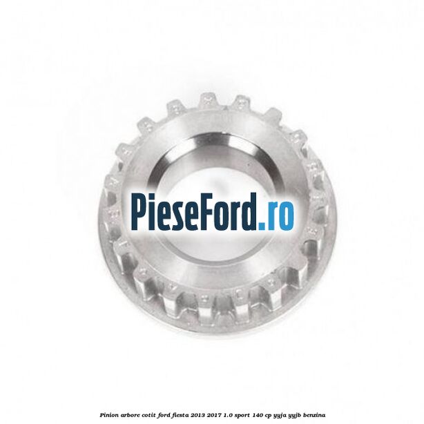 Pinion arbore cotit Ford Fiesta 2013-2017 1.0 Sport 140 cp YYJA, YYJB benzina