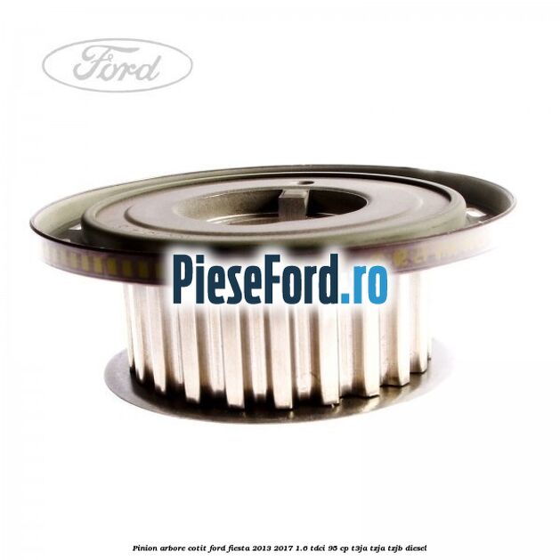 Pinion arbore cotit Ford Fiesta 2013-2017 1.6 TDCi 95 cp Pinion arbore cotit Ford Fiesta 2013-2017 1.6 TDCi 95 cp T3JA, TZJA, TZJB diesel