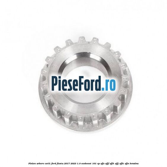 Pinion arbore cotit Ford Fiesta 2017-2023 1.0 EcoBoost 101 cp SFJE, SFJF, SFJH, SFJJ, SFJK, SFJN benzina