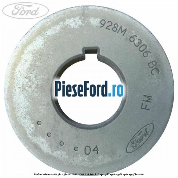 Pinion arbore cotit Ford Focus 1998-2004 1.8 16V 115 cp EYDB, EYDC, EYDD, EYDE, EYDF benzina