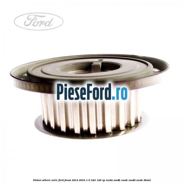 Pinion arbore cotit Ford Focus 2014-2018 1.5 TDCi 120 cp XWDA, XWDB, XWDC, XWDD, XWDE diesel