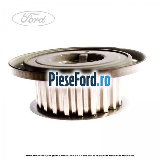 Pinion arbore cotit Ford Grand C-Max 2016-2020 1.5 TDCi 120 cp XWDA, XWDB, XWDC, XWDD, XWDE diesel