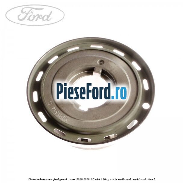 Pinion arbore cotit Ford Grand C-Max 2016-2020 1.5 TDCi 120 cp XWDA, XWDB, XWDC, XWDD, XWDE diesel