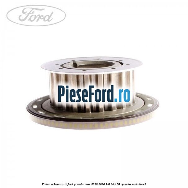 Pinion arbore cotit Ford Grand C-Max 2016-2020 1.5 TDCi 95 cp Pinion arbore cotit Ford Grand C-Max 2016-2020 1.5 TDCi 95 cp XXDA, XXDC diesel