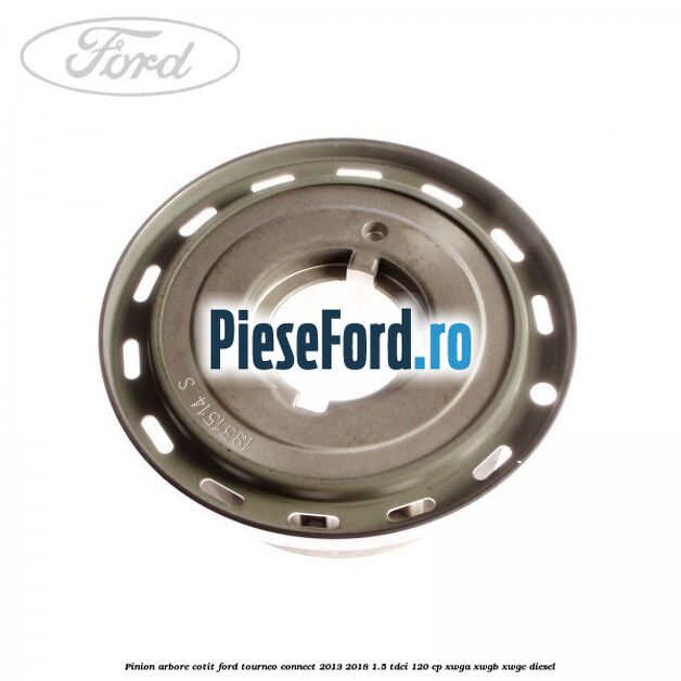 Pinion arbore cotit Ford Tourneo Connect 2013-2018 1.5 TDCi 120 cp XWGA, XWGB, XWGC diesel