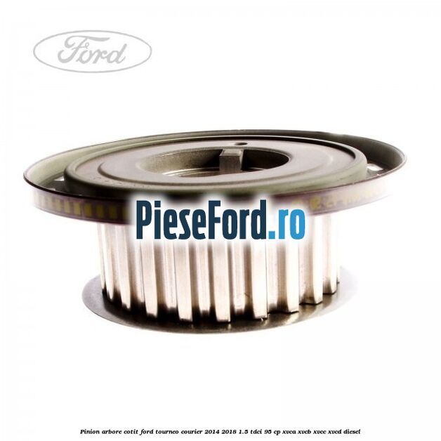 Pinion arbore cotit Ford Tourneo Courier 2014-2018 1.5 TDCi 95 cp XVCA, XVCB, XVCC, XVCD diesel