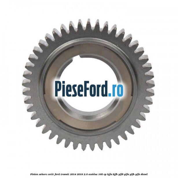 Pinion arbore cotit Ford Transit 2014-2018 2.0 EcoBlue 105 cp BJFA, BJFB, YLF6, YLFA, YLFB, YLFS diesel