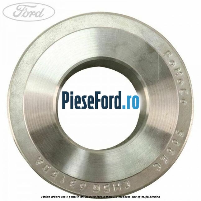 Pinion arbore cotit pana in an 09/2013 Ford B-Max 1.0 EcoBoost 120 cp M1JA benzina