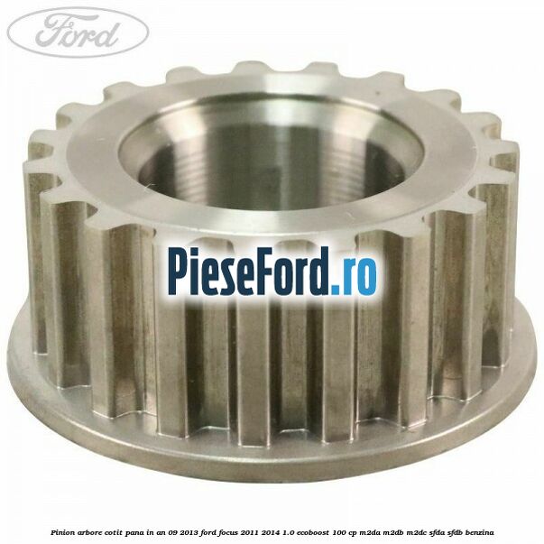 Pinion arbore cotit pana in an 09/2013 Ford Focus 2011-2014 1.0 EcoBoost 100 cp Pinion arbore cotit pana in an 09/2013 Ford Focus 2011-2014 1.0 EcoBoost 100 cp M2DA, M2DB, M2DC, SFDA, SFDB benzina