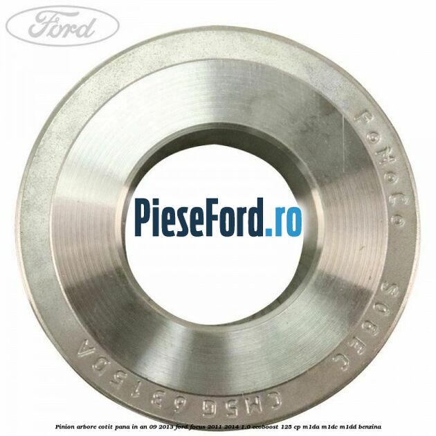 Pinion arbore cotit pana in an 09/2013 Ford Focus 2011-2014 1.0 EcoBoost 125 cp M1DA, M1DC, M1DD benzina