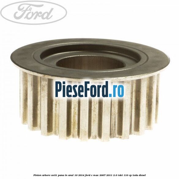 Pinion arbore cotit pana in anul 10/2014 Ford C-Max 2007-2011 2.0 TDCi 110 cp IXDA diesel