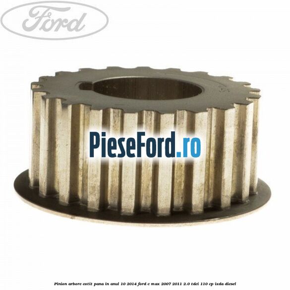 Pinion arbore cotit pana in anul 10/2014 Ford C-Max 2007-2011 2.0 TDCi 110 cp IXDA diesel