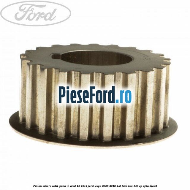 Pinion arbore cotit pana in anul 10/2014 Ford Kuga 2008-2012 2.0 TDCI 4x4 140 cp UFDA diesel