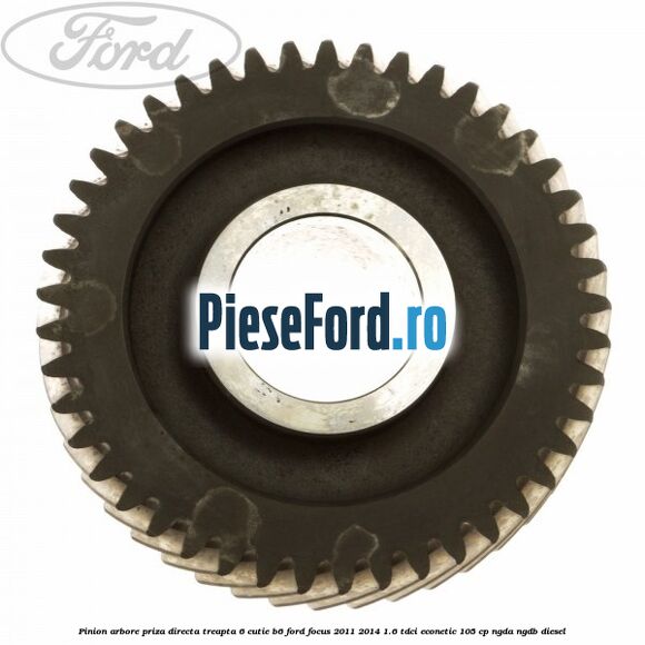 Pinion arbore priza directa, treapta 6 cutie B6 Ford Focus 2011-2014 1.6 TDCi ECOnetic 105 cp Pinion arbore priza directa, treapta 6 cutie B6 Ford Focus 2011-2014 1.6 TDCi ECOnetic 105 cp NGDA, NGDB diesel