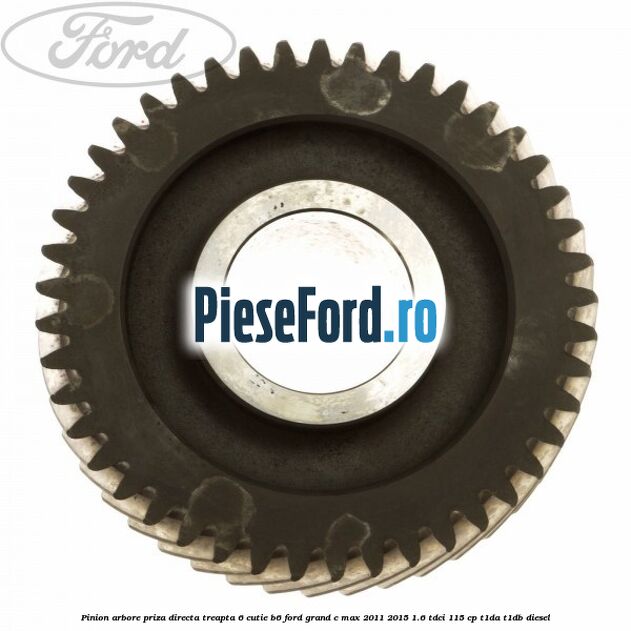 Pinion arbore priza directa, treapta 6 cutie B6 Ford Grand C-Max 2011-2015 1.6 TDCi 115 cp T1DA, T1DB diesel