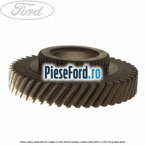 Pinion arbore priza directa, treapta 6 cutie B6 Ford Tourneo Connect 2013-2018 1.6 TDCi 75 cp UBGA diesel
