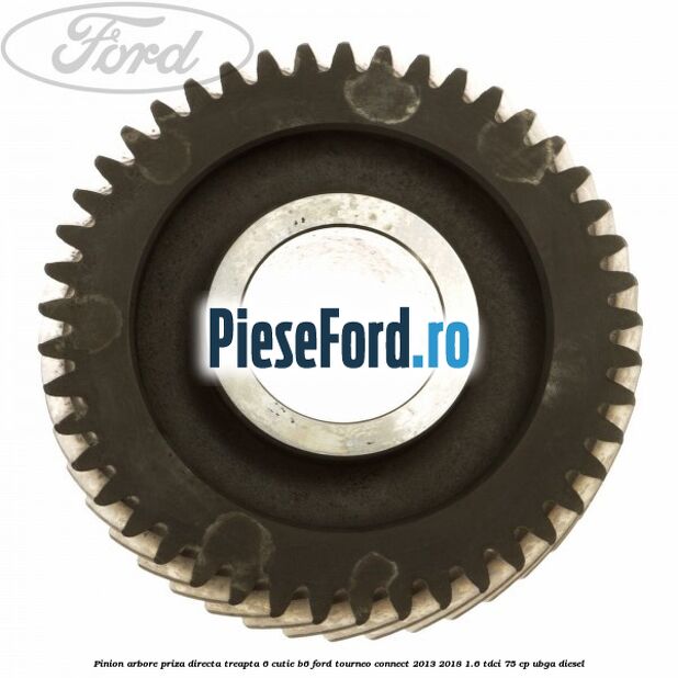 Pinion arbore priza directa, treapta 6 cutie B6 Ford Tourneo Connect 2013-2018 1.6 TDCi 75 cp UBGA diesel